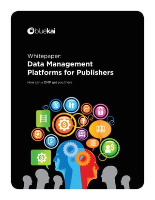 Whitepaper:
Data Management
Platforms for Publishers
How can a DMP get you there
 