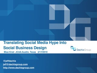 Translating Social Media Hype Into
Social Business Design
Blue Knot JCAA Austin, Texas 2/17/2010


@jeffdachis
jeff@dachisgroup.com
http://www.dachisgroup.com
 