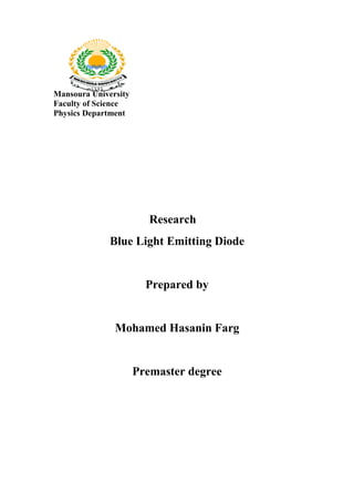 Mansoura University
Faculty of Science
Physics Department
Research
Blue Light Emitting Diode
Prepared by
Mohamed Hasanin Farg
Premaster degree
 
