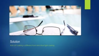 Solution
Anti-UV coating is different from Anti-blue light coating.
 