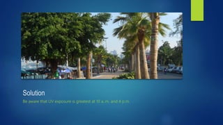 Solution
Be aware that UV exposure is greatest at 10 a..m. and 4 p.m.
 