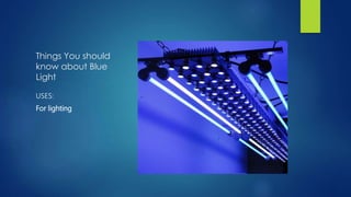 Things You should
know about Blue
Light
USES:
For lighting
 
