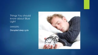 Things You should
know about Blue
Light
DANGERS:
Disrupted sleep cycle
 