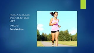 Things You should
know about Blue
Light
DANGERS:
Overall Wellness
 