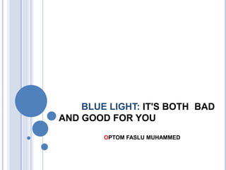 BLUE LIGHT: IT'S BOTH BAD
AND GOOD FOR YOU
OPTOM FASLU MUHAMMED
 