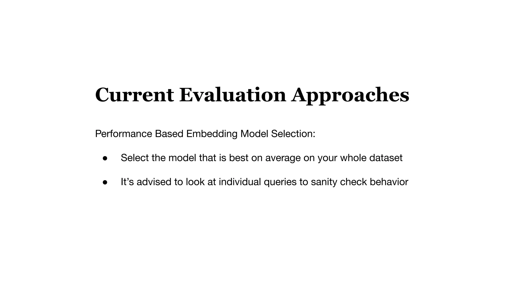 Current Evaluation Approaches
Performance Based Embedding Model Selection:
● Select the model that is best on average on your whole dataset
● It’s advised to look at individual queries to sanity check behavior
 
