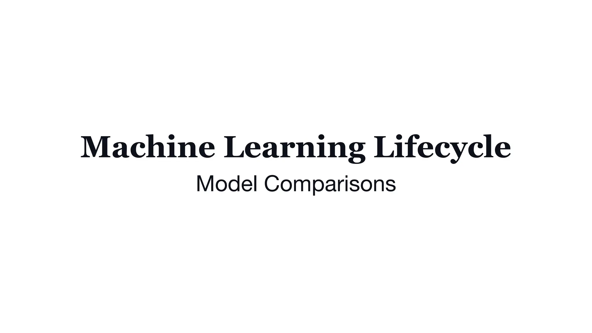 Machine Learning Lifecycle
Model Comparisons
 