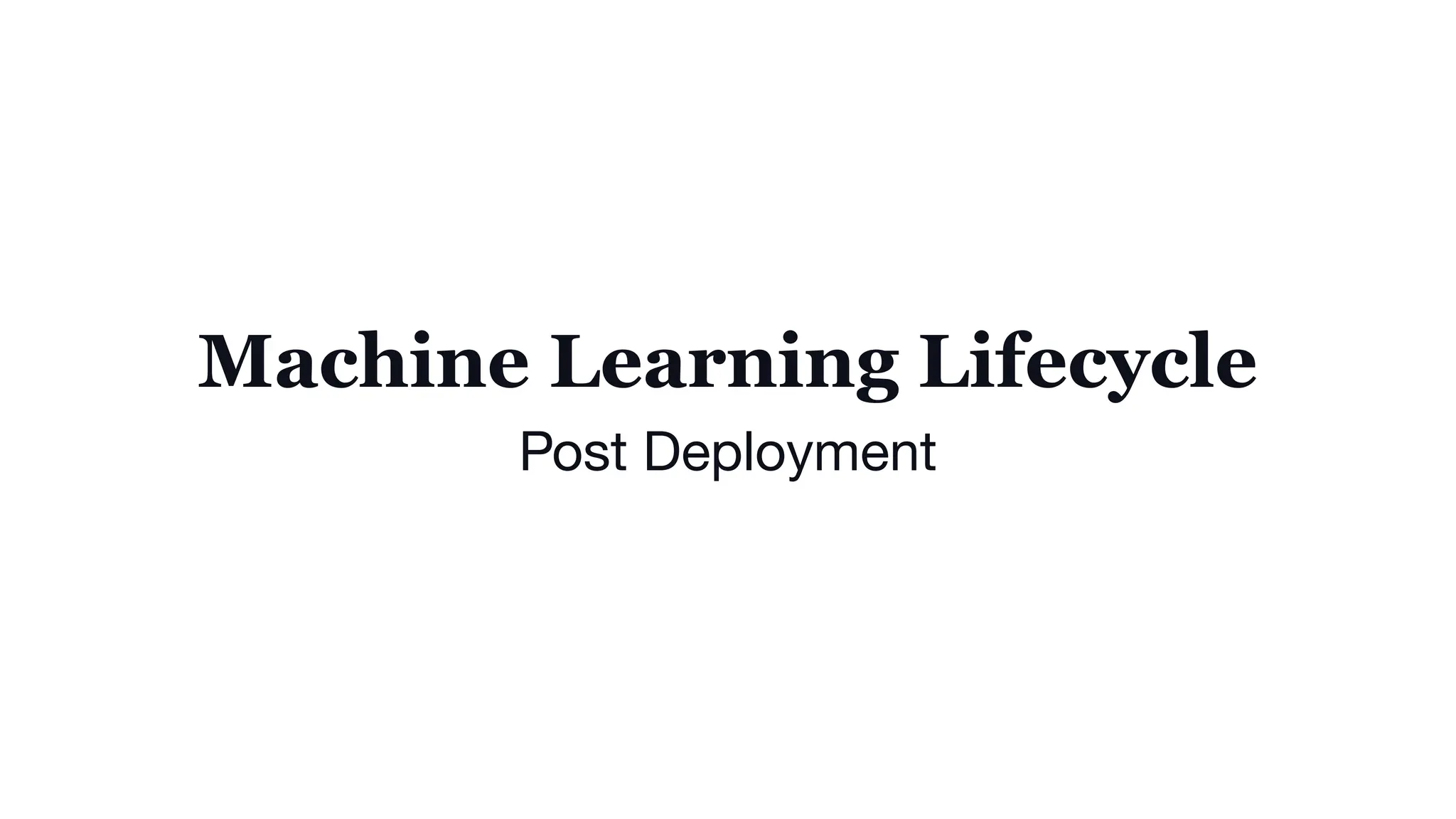 Machine Learning Lifecycle
Post Deployment
 
