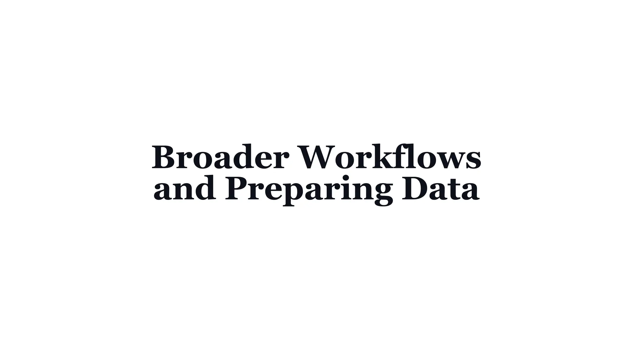 Broader Workflows
and Preparing Data
 