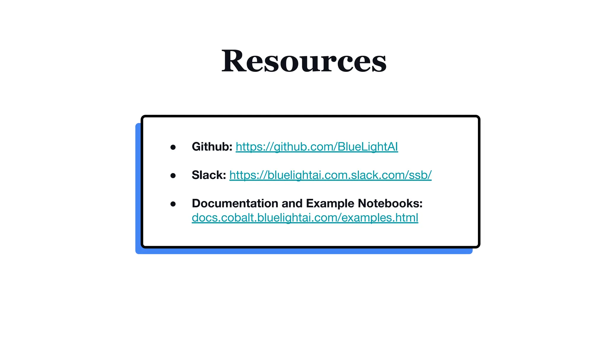 Resources
● Github: https://github.com/BlueLightAI
● Slack: https://bluelightai.com.slack.com/ssb/
● Documentation and Example Notebooks:
docs.cobalt.bluelightai.com/examples.html
 