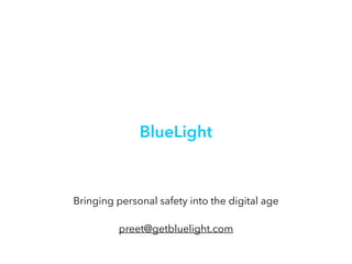 BlueLight
Bringing personal safety into the digital age
preet@getbluelight.com
 