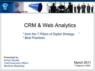 CRM & Web Analytics * from the 7 Pillars of Digital Strategy * Best Practices Presented by: Arman Rousta Chief Executive Officer Blueliner Marketing ,[object Object],[object Object],TM 