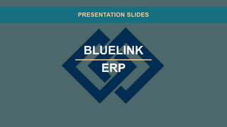 BLUELINK
ERP
PRESENTATION SLIDES
 