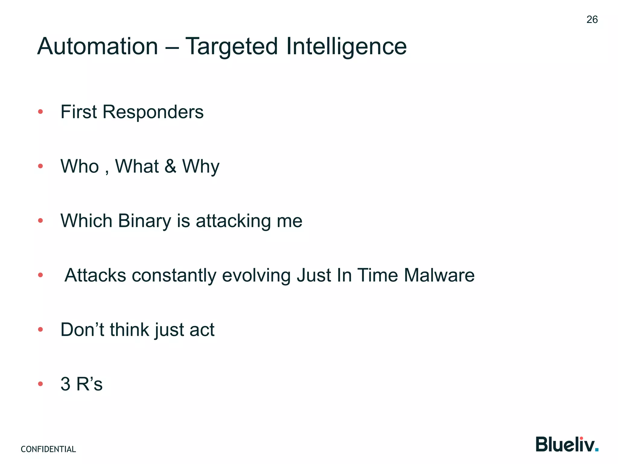 CONFIDENTIAL
Automation – Targeted Intelligence
• First Responders
• Who , What & Why
• Which Binary is attacking me
• Attacks constantly evolving Just In Time Malware
• Don’t think just act
• 3 R’s
26
 