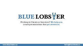 BLUE LOBSTER
Pitching to Clients or Investors? We help you
create presentations that get attention.
www.bluelobster.co hel...
