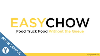 EASYCHOWFood Truck Food Without the Queue
easychow.co
PITCH
SA
M
PLE
 
