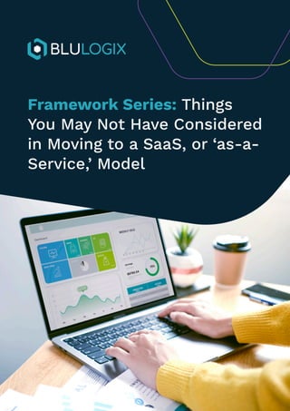 FRAMEWORK SERIES: THINGS YOU MAY NOT HAVE CONSIDERED
IN MOVING TO A SAAS, OR ‘AS-A-SERVICE,’ MODEL
Framework Series: Things
You May Not Have Considered
in Moving to a SaaS, or ‘as-a-
Service,’ Model
 
