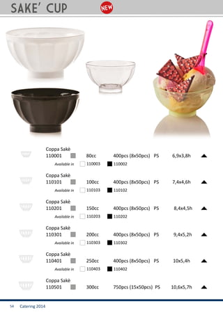 Catering 201454
SAKE’ CUP
110001 		 80cc		 400pcs (8x50pcs) 	PS 	 6,9x3,8h
Coppa Sakè
Available in 110003 110002
110101 		 100cc		 400pcs (8x50pcs) 	PS 	 7,4x4,6h
Coppa Sakè
Available in 110103 110102
110201 		 150cc		 400pcs (8x50pcs) 	PS 	 8,4x4,5h
Coppa Sakè
Available in 110203 110202
110301 		 200cc		 400pcs (8x50pcs) 	PS 	 9,4x5,2h
Coppa Sakè
Available in 110303 110302
110401 		 250cc		 400pcs (8x50pcs) 	PS 	 10x5,4h
Coppa Sakè
Available in 110403 110402
110501 		 300cc		 750pcs (15x50pcs) PS 	 10,6x5,7h
Coppa Sakè
 