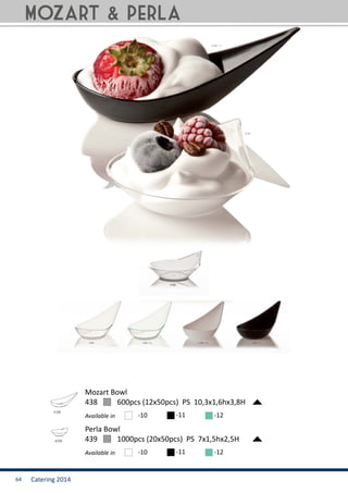 Catering 201464
Mozart & perla
438	 600pcs (12x50pcs) PS 10,3x1,6hx3,8H
Mozart Bowl
Available in -10 -11 -12
439	 1000pcs (20x50pcs) PS 7x1,5hx2,5H
Perla Bowl
Available in -10 -11 -12
 