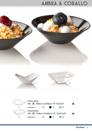 67
456	 600pcs (12x50pcs) PS 8,5x2,5h
Ambra Bowl
Available in -10 -11 -12
458	 550pcs (11x50pcs) PS 2,8x7,5x3h
Corallo Bowl
Available in -10 -11 -12
aMBRA & corallo
 