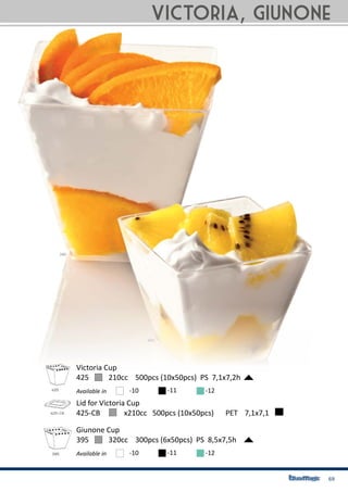 69
425	 210cc 500pcs (10x50pcs) PS 7,1x7,2h
Victoria Cup
Available in -10 -11 -12
395	 320cc 300pcs (6x50pcs) PS 8,5x7,5h
Giunone Cup
Available in -10 -11 -12
425-CB	 x210cc 500pcs (10x50pcs)	 PET	 7,1x7,1
Lid for Victoria Cup
Victoria, Giunone
 