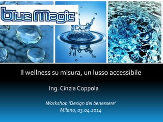 Il wellness su misura, un lusso accessibile
Ing. Cinzia Coppola
Workshop ‘Design del benessere’
Milano, 03.04.2014
 