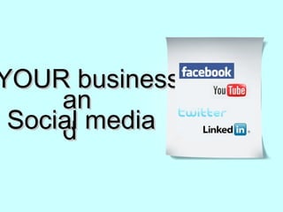 YOUR business and    Social media 
