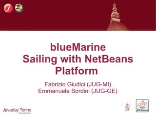blueMarine
Sailing with NetBeans
       Platform
    Fabrizio Giudici (JUG-MI)
  Emmanuele Sordini (JUG-GE)
 