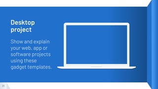 Show and explain
your web, app or
software projects
using these
gadget templates.
21
Desktop
project
 