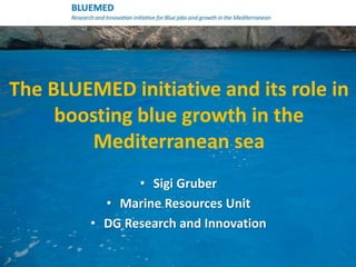The BLUEMED initiative and its role in
boosting blue growth in the
Mediterranean sea
• Sigi Gruber
• Marine Resources Unit
• DG Research and Innovation
 