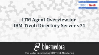 ITM Agent Overview for
             IBM Tivoli Directory Server v71




April 2013
                 The leader in extending IBM Tivoli Monitoring
 
