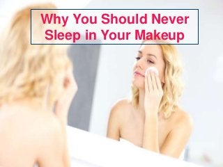 Why You Should Never
Sleep in Your Makeup
 