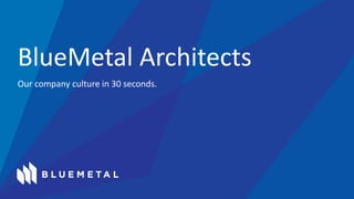 Our company culture in 30 seconds.
BlueMetal Architects
 