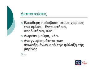 Διαπιστεύσεις

   Ελεύθερη πρόσβαση στους χώρους
    του ομίλου. Εντευκτήρια,
    Αποδυτήρια, κλπ.
   Δωρεάν μπύρα, κλπ.
   Αναγνωρισιμότητα των
    αγωνιζομένων από την φύλαξη της
    μαρίνας
   …

                                 Cup
 