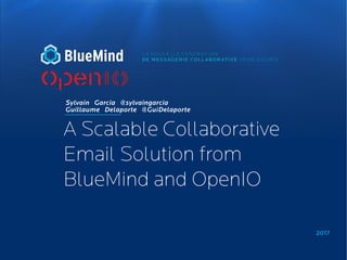 2017
Sylvain Garcia @sylvaingarcia
Guillaume Delaporte @GuiDelaporte
A Scalable Collaborative
Email Solution from
BlueMind and OpenIO
 