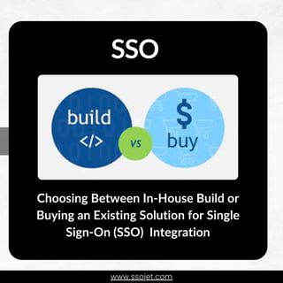www.ssojet.com
SSO
Choosing Between In-House Build or
Buying an Existing Solution for Single
Sign-On (SSO) Integration
 