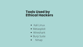 Tools Used by
Ethical Hackers
Kali Linux
Metasploit
Wireshark
Burp Suite
Nmap
 