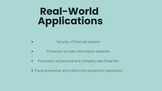 Real-World
Applications
Security of financial systems
Protection of state information networks
Prevention of personal and company data breaches
Fraud prevention and cybercrime prevention opposition
 