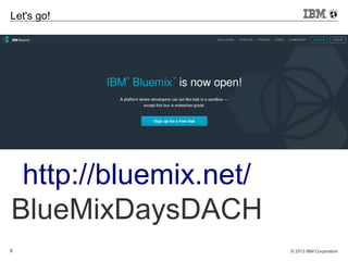 © 2013 IBM Corporation8
Let's go!
http://bluemix.net/
BlueMixDaysDACH