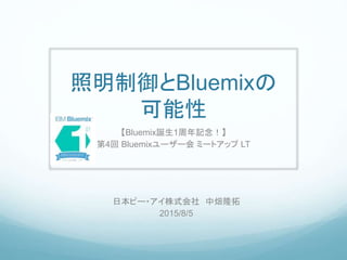 照明制御とBluemixの
可能性
【Bluemix誕生1周年記念！】
第4回 Bluemixユーザー会 ミートアップ LT
日本ピー・アイ株式会社 中畑隆拓
2015/8/5
 