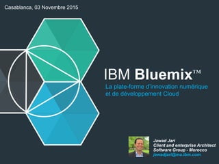 IBM Bluemix™
La plate-forme d’innovation numérique
et de développement Cloud
Jawad Jari
Client and enterprise Architect
Software Group - Morocco
jawadjari@ma.ibm.com
Casablanca, 03 Novembre 2015
 