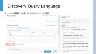 Discovery Query Language
9
エンリッチ機能で抽出したカラムに対して検索
DQL
 