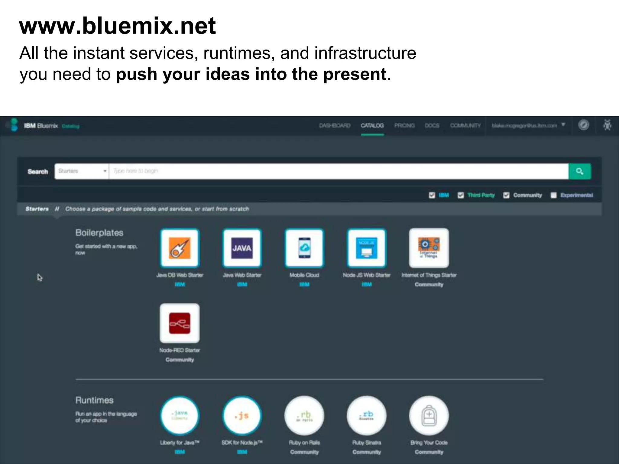 www.bluemix.net
All the instant services, runtimes, and infrastructure
you need to push your ideas into the present.
 