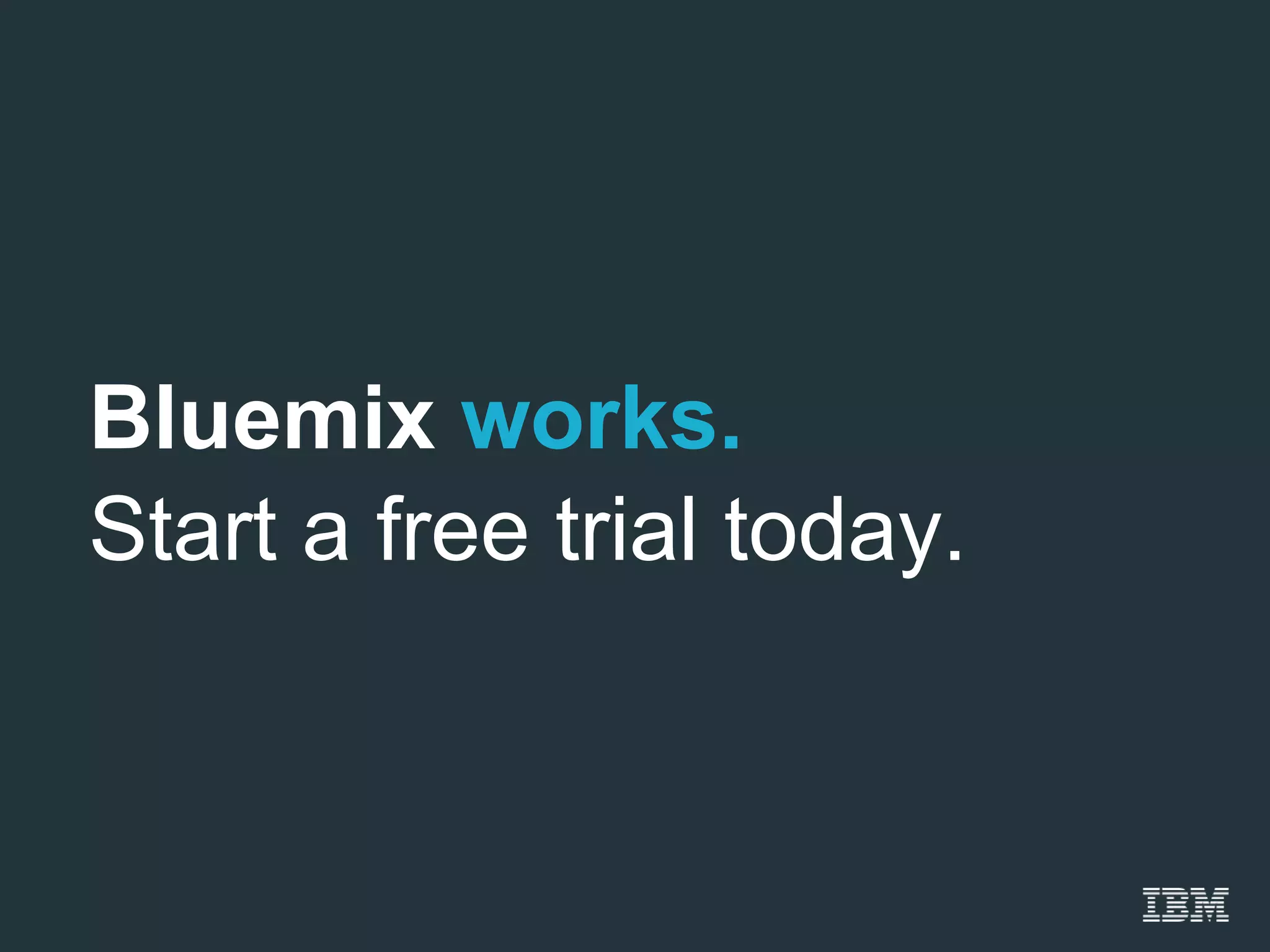 Bluemix works.
Start a free trial today.
 