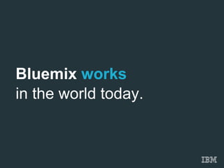 Bluemix works
in the world today.
 