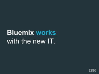 Bluemix works
with the new IT.
 