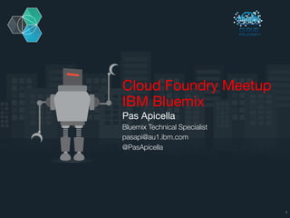 Cloud Foundry Meetup
IBM Bluemix
Pas Apicella
Bluemix Technical Specialist
pasapi@au1.ibm.com
@PasApicella
1
 