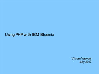 Using PHPwith IBM Bluemix
Vikram Vaswani
July 2017
 