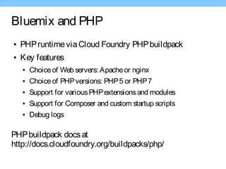 Bluemix and PHP
● PHPruntimeviaCloud Foundry PHPbuildpack
● Key features
● Choiceof Web servers: Apacheor nginx
● Choiceof...