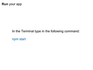 Run your app
In the Terminal type in the following command:
npm start